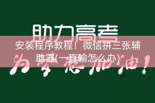 安装程序教程！微信拼三张辅助器(一直输怎么办)