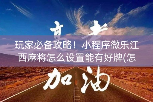 玩家必备攻略！小程序微乐江西麻将怎么设置能有好牌(怎么总输有什么猫腻)