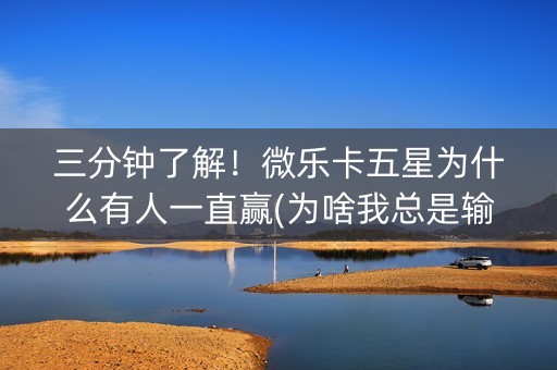三分钟了解！微乐卡五星为什么有人一直赢(为啥我总是输)