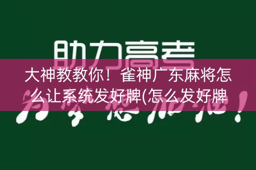 大神教教你！雀神广东麻将怎么让系统发好牌(怎么发好牌)