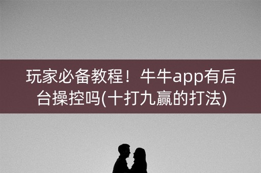 玩家必备教程！牛牛app有后台操控吗(十打九赢的打法)