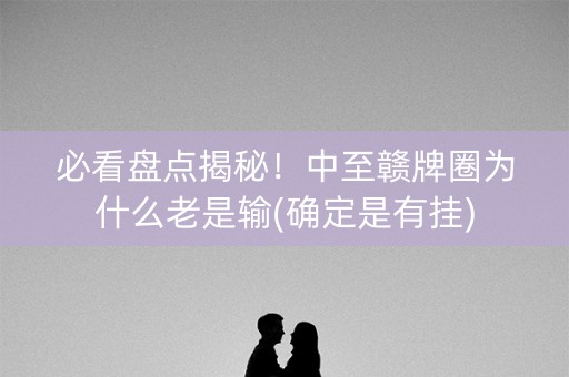 必看盘点揭秘！中至赣牌圈为什么老是输(确定是有挂)