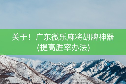 关于！广东微乐麻将胡牌神器(提高胜率办法)