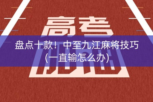 盘点十款！中至九江麻将技巧(一直输怎么办)