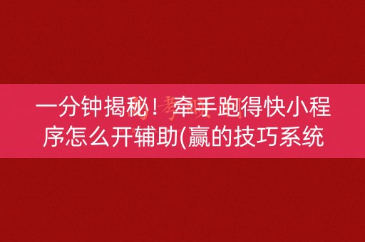 一分钟揭秘！牵手跑得快小程序怎么开辅助(赢的技巧系统规律)