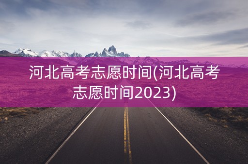 河北高考志愿时间(河北高考志愿时间2023)