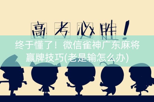 终于懂了！微信雀神广东麻将赢牌技巧(老是输怎么办)