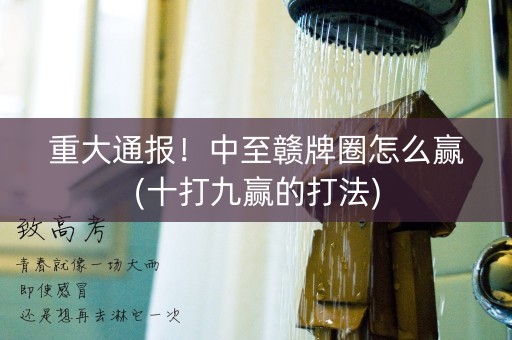 重大通报！中至赣牌圈怎么赢(十打九赢的打法)