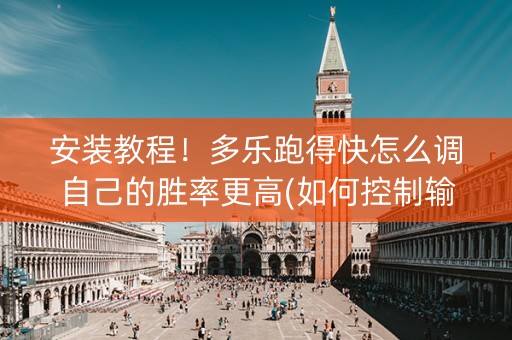 安装教程！多乐跑得快怎么调自己的胜率更高(如何控制输赢)