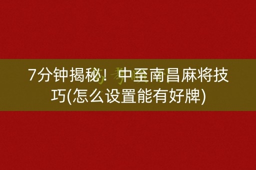 7分钟揭秘！中至南昌麻将技巧(怎么设置能有好牌)