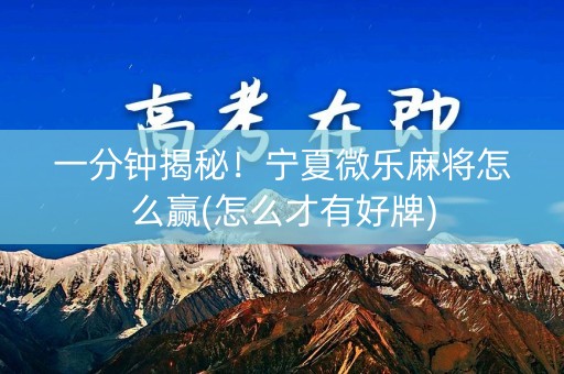 一分钟揭秘！宁夏微乐麻将怎么赢(怎么才有好牌)