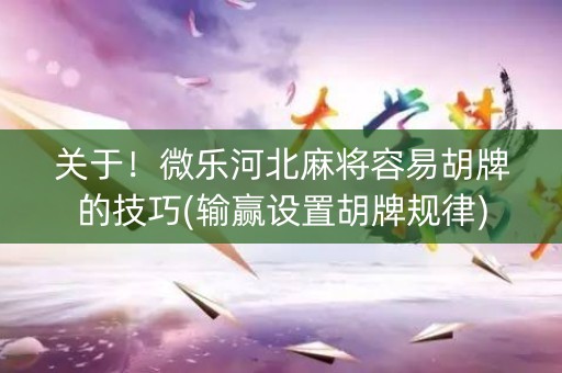 关于！微乐河北麻将容易胡牌的技巧(输赢设置胡牌规律)