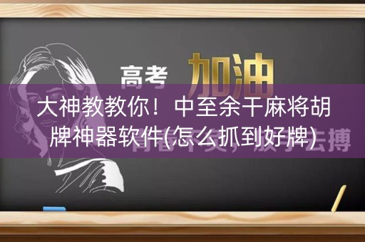 大神教教你！中至余干麻将胡牌神器软件(怎么抓到好牌)