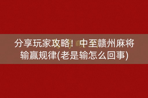 分享玩家攻略！中至赣州麻将输赢规律(老是输怎么回事)