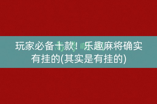 玩家必备十款！乐趣麻将确实有挂的(其实是有挂的)