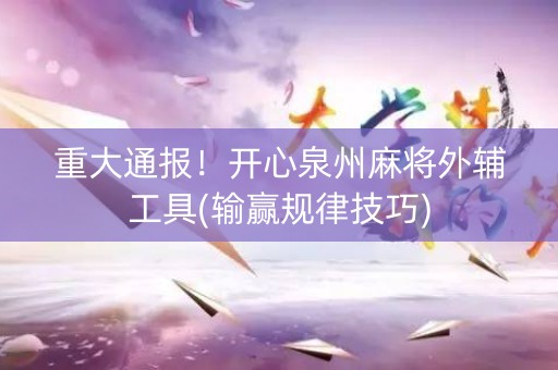 重大通报！开心泉州麻将外辅工具(输赢规律技巧)