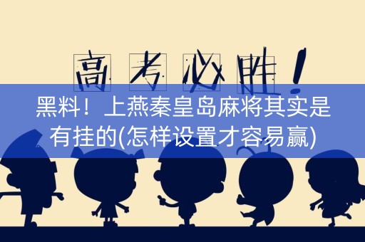 黑料！上燕秦皇岛麻将其实是有挂的(怎样设置才容易赢)