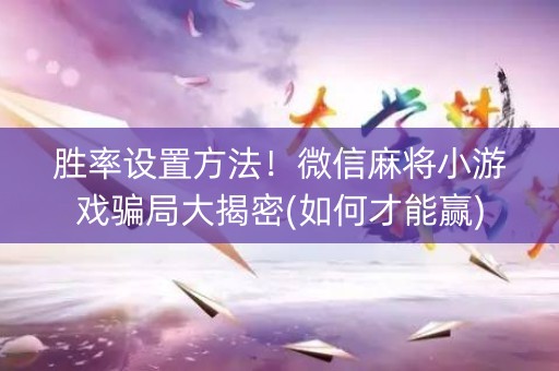 胜率设置方法！微信麻将小游戏骗局大揭密(如何才能赢)