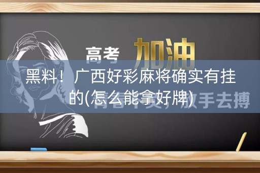 黑料！广西好彩麻将确实有挂的(怎么能拿好牌)