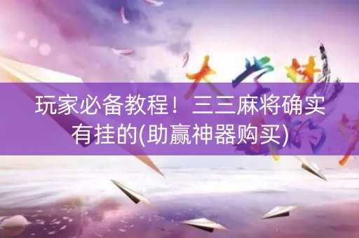 玩家必备教程！三三麻将确实有挂的(助赢神器购买)