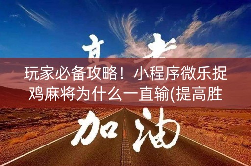 玩家必备攻略！小程序微乐捉鸡麻将为什么一直输(提高胜率软件)