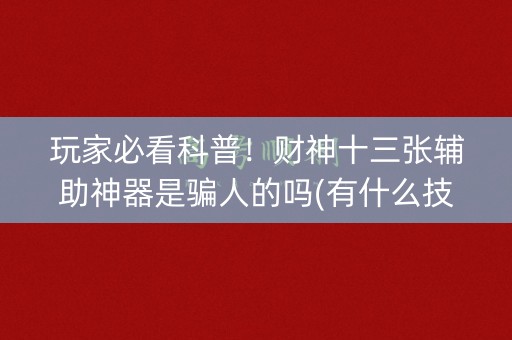 玩家必看科普！财神十三张辅助神器是骗人的吗(有什么技巧)