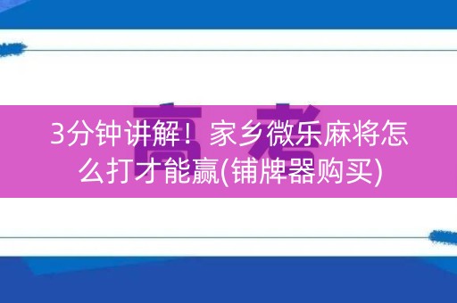 3分钟讲解！家乡微乐麻将怎么打才能赢(铺牌器购买)