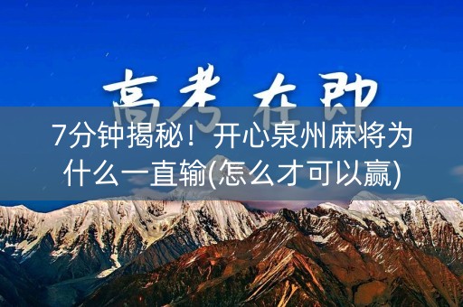7分钟揭秘！开心泉州麻将为什么一直输(怎么才可以赢)