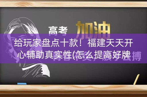 给玩家盘点十款！福建天天开心辅助真实性(怎么提高好牌率)