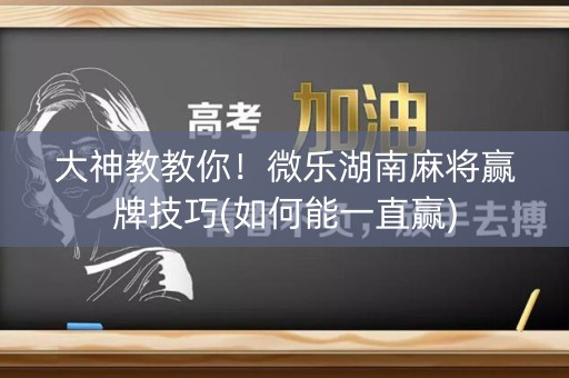 大神教教你！微乐湖南麻将赢牌技巧(如何能一直赢)