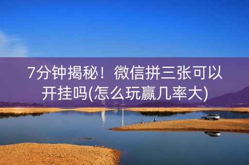 7分钟揭秘！微信拼三张可以开挂吗(怎么玩赢几率大)
