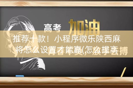 推荐十款！小程序微乐陕西麻将怎么设置才能赢(怎么提高好牌几率)