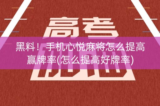 黑料！手机心悦麻将怎么提高赢牌率(怎么提高好牌率)