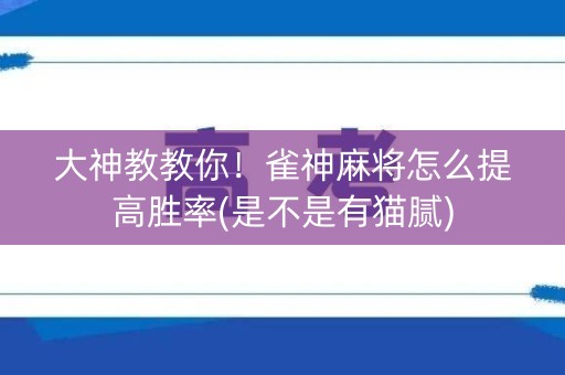 大神教教你！雀神麻将怎么提高胜率(是不是有猫腻)
