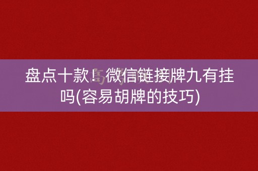盘点十款！微信链接牌九有挂吗(容易胡牌的技巧)