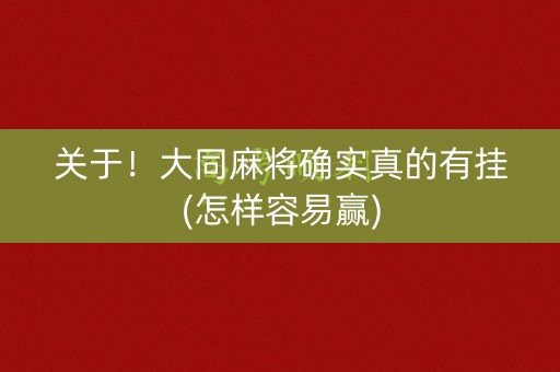 关于！大同麻将确实真的有挂(怎样容易赢)