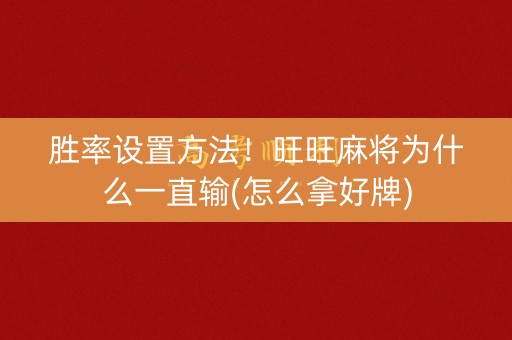 胜率设置方法！旺旺麻将为什么一直输(怎么拿好牌)