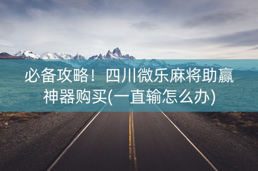 必备攻略！四川微乐麻将助赢神器购买(一直输怎么办)