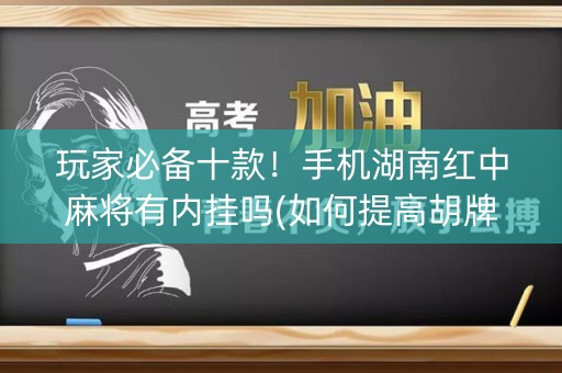 玩家必备十款！手机湖南红中麻将有内挂吗(如何提高胡牌率)