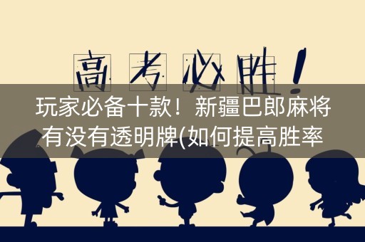 玩家必备十款！新疆巴郎麻将有没有透明牌(如何提高胜率)