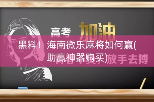 黑料！海南微乐麻将如何赢(助赢神器购买)