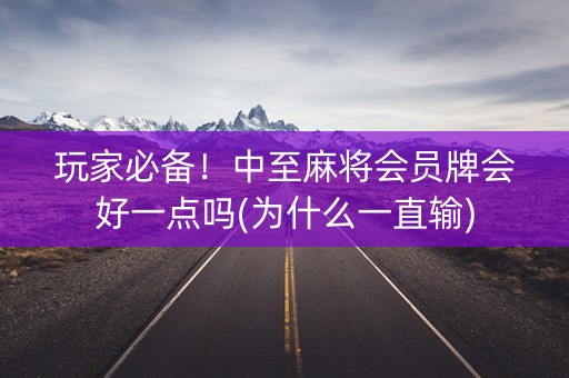 玩家必备！中至麻将会员牌会好一点吗(为什么一直输)