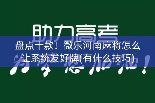 盘点十款！微乐河南麻将怎么让系统发好牌(有什么技巧)