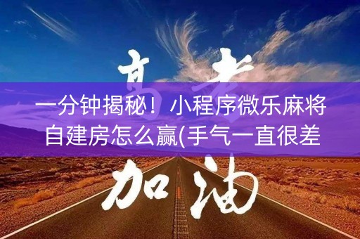 一分钟揭秘！小程序微乐麻将自建房怎么赢(手气一直很差)