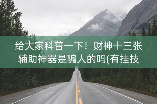 给大家科普一下！财神十三张辅助神器是骗人的吗(有挂技巧辅助器)