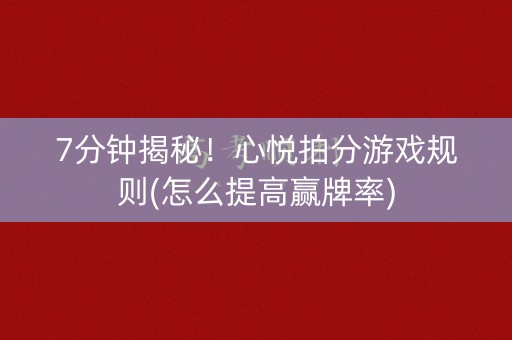 7分钟揭秘！心悦拍分游戏规则(怎么提高赢牌率)
