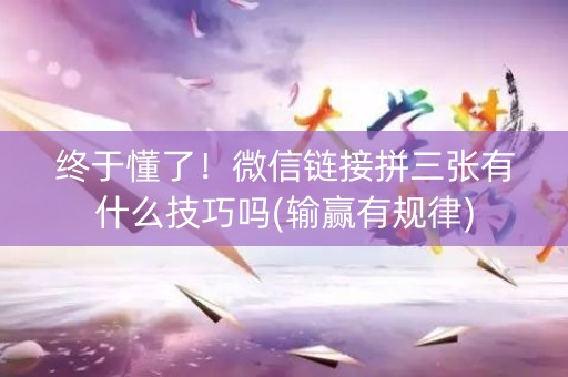 终于懂了！微信链接拼三张有什么技巧吗(输赢有规律)
