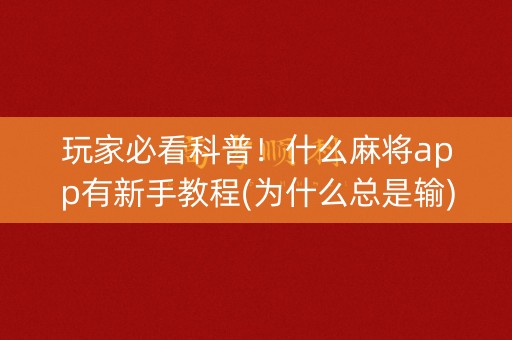 玩家必看科普！什么麻将app有新手教程(为什么总是输)
