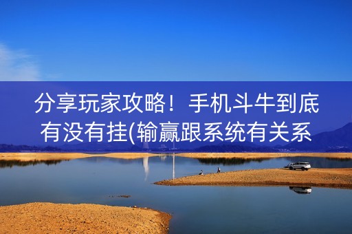 分享玩家攻略！手机斗牛到底有没有挂(输赢跟系统有关系吗)