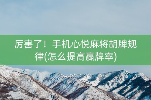 厉害了！手机心悦麻将胡牌规律(怎么提高赢牌率)